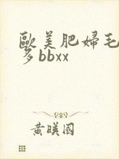 欧美肥妇毛多水多bbxx
