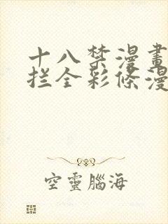 十八禁漫画无遮拦全彩条漫