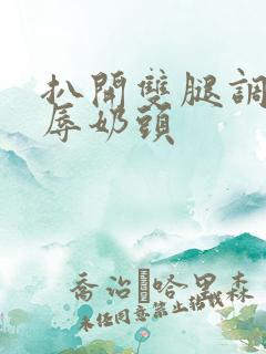 扒开双腿调教羞辱奶头