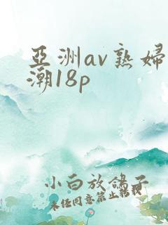 亚洲av熟妇高潮18p