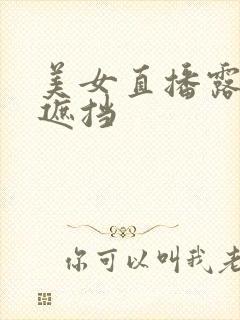 美女直播露胸无遮挡