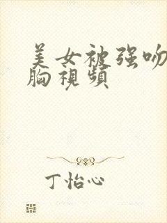 美女被强吻被吻胸视频