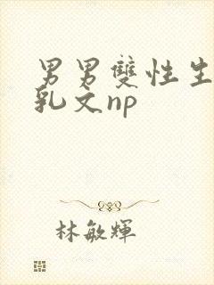 男男双性生子产乳文np
