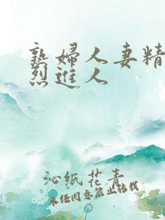 熟妇人妻精品猛烈进人