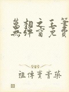 万相之王笔趣阁无弹窗免费阅读全文