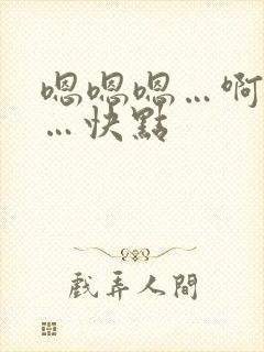 嗯嗯嗯…啊啊啊…快点