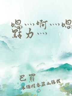 嗯灬啊灬嗯灬用点力灬