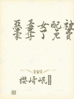 恶毒女配被强取豪夺了免费阅读