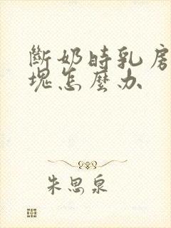 断奶时乳房有硬块怎么办