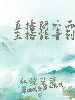 直播间外面观看主播能看到吗