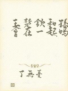 王楚钦和孙颖莎会在一起吗