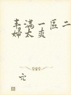 丰满一区二区少妇太爽