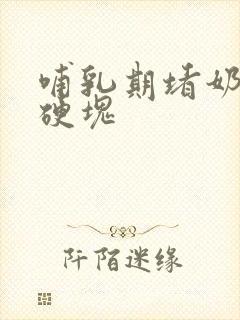 哺乳期堵奶了有硬块