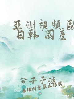 亚洲视频 欧美 日韩 国产