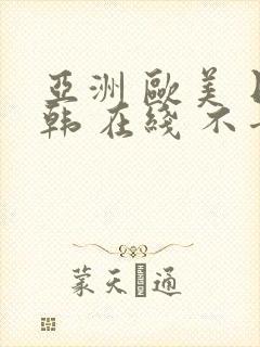 亚洲 欧美 日韩 在线 不卡