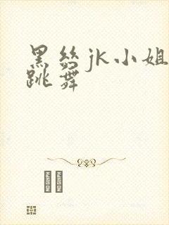 黑丝jk小姐姐跳舞