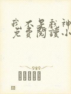 我不是戏神陈伶免费阅读小说