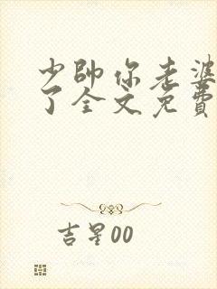 少帅你老婆又跑了全文免费阅读无弹窗