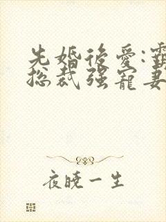 先婚后爱:霸道总裁强宠妻