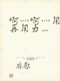 啊灬啊灬用力灬再用力…