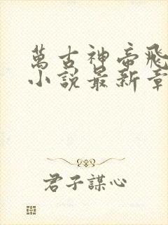 万古神帝飞天鱼小说最新章节在线