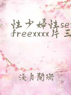 性少妇性sexfreexxxx片三人行