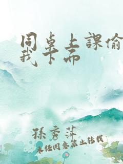 同桌上课偷偷摸我下面