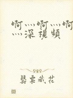 啊灬啊灬啊灬快灬深视频