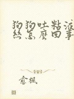 狗狗吐粘液带血丝怎么回事