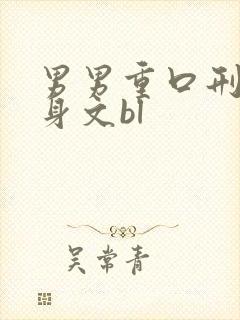 男男重口刑具虐身文bl