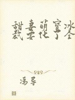 甜妻萌宝冰山总裁要化了全文免费