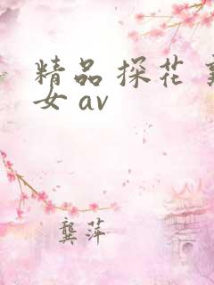 精品 探花 熟女 av