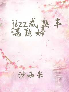 jizz成熟丰满熟妇