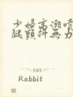 少妇高潮喷水双腿颤抖无力网站