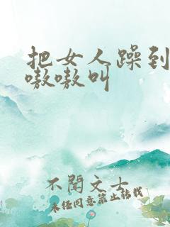 把女人躁到高潮嗷嗷叫