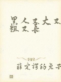 黑人又大又硬又粗又长