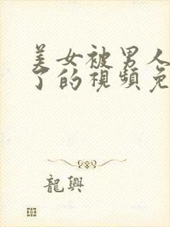 美女被男人操爽了的视频免费看