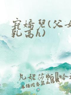 宠娇儿(父女产乳高h)