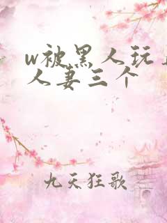 w被黑人玩弄的人妻三个