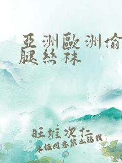 亚洲欧洲偷窥美腿丝袜