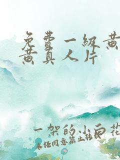 免费一级黄色特黄真人片