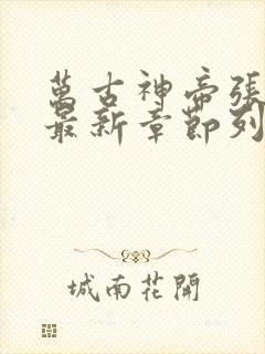 万古神帝张若尘最新章节列