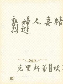 熟妇人妻精品猛烈进