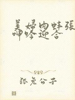 美妇肉蚌张开腿呻吟迎合