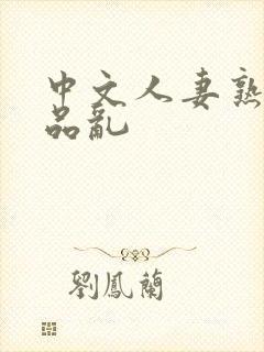 中文人妻熟妇精品乱