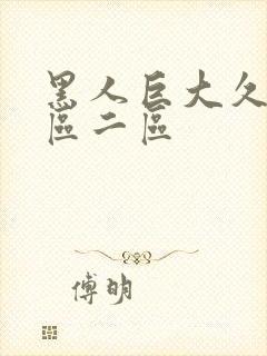 黑人巨大久久一区二区