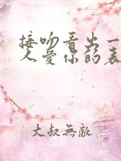 接吻看出一个男人爱你的表现