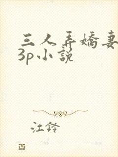三人弄娇妻高潮3p小说