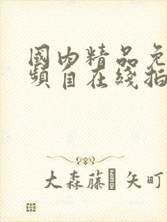 国内精品免费视频自在线拍