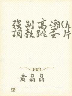 强制高潮(h)调教跳蛋片